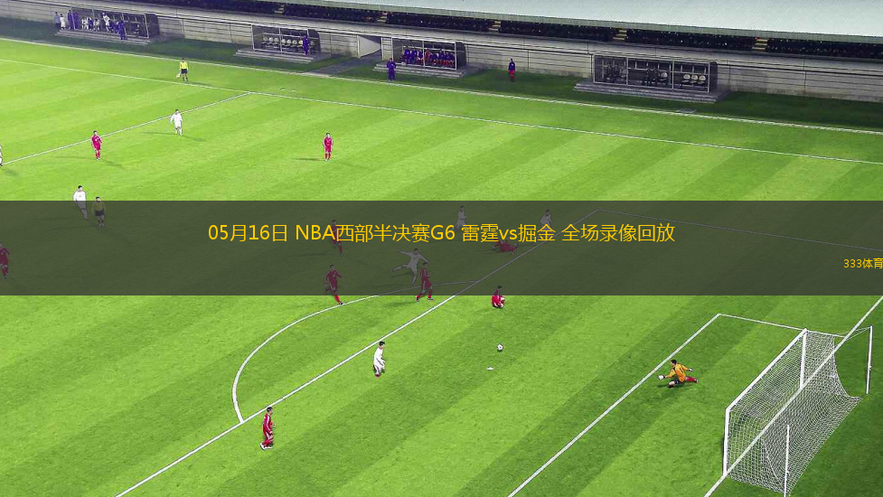 05月16日 NBA西部半决赛G6 雷霆vs掘金 全场录像回放